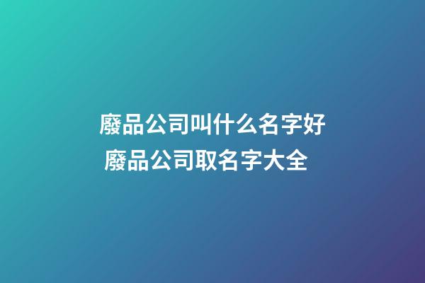 廢品公司叫什么名字好 廢品公司取名字大全-第1張-公司起名-玄機派